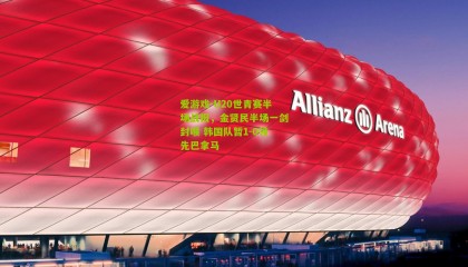 爱游戏-U20世青赛半场战报，金贤民半场一剑封喉 韩国队暂1-0领先巴拿马