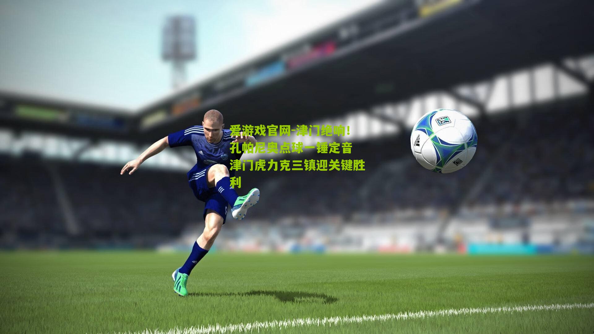 津门绝响！孔帕尼奥点球一锤定音 津门虎力克三镇迎关键胜利