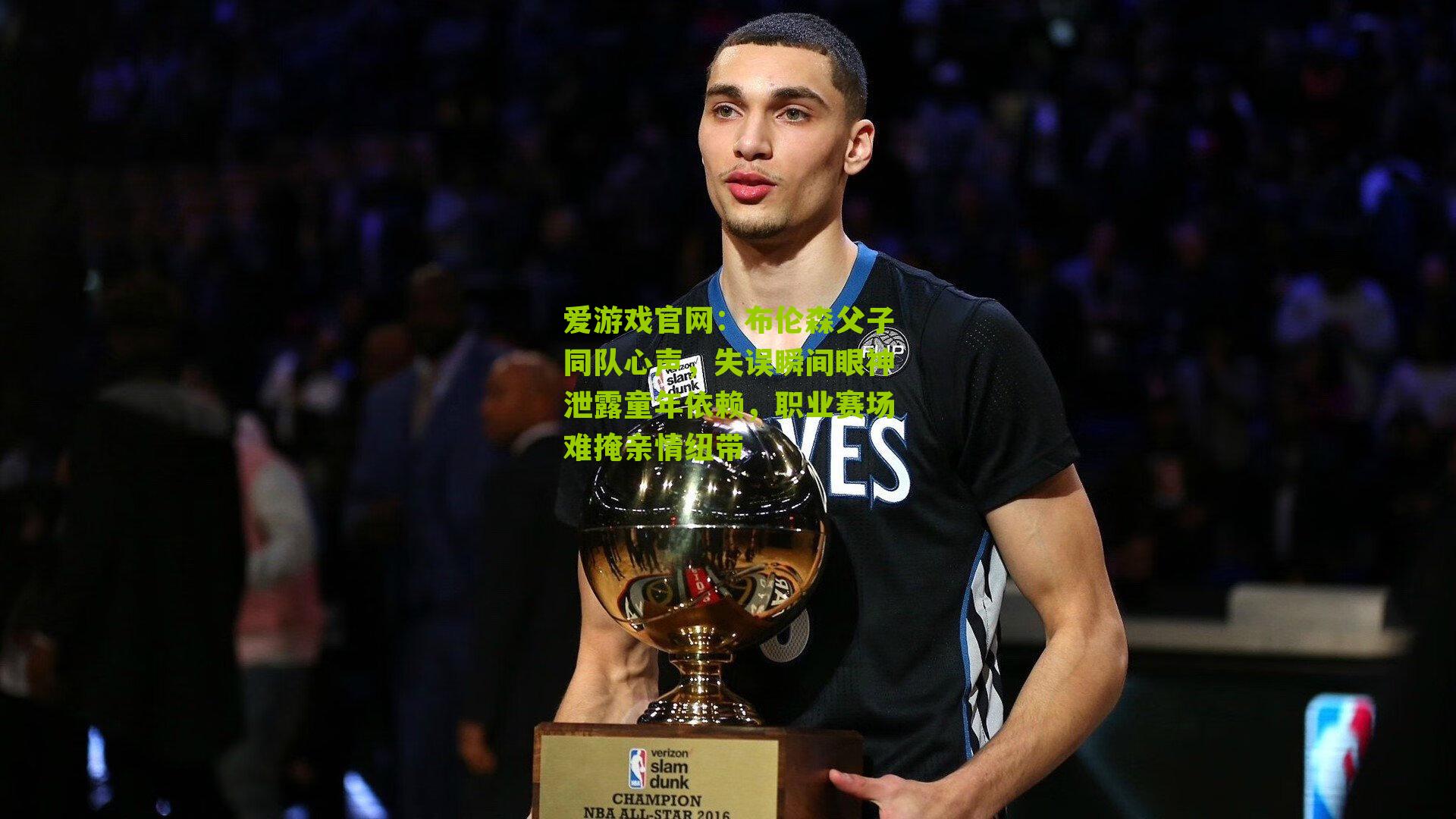 布伦森父子同队心声，失误瞬间眼神泄露童年依赖，职业赛场难掩亲情纽带