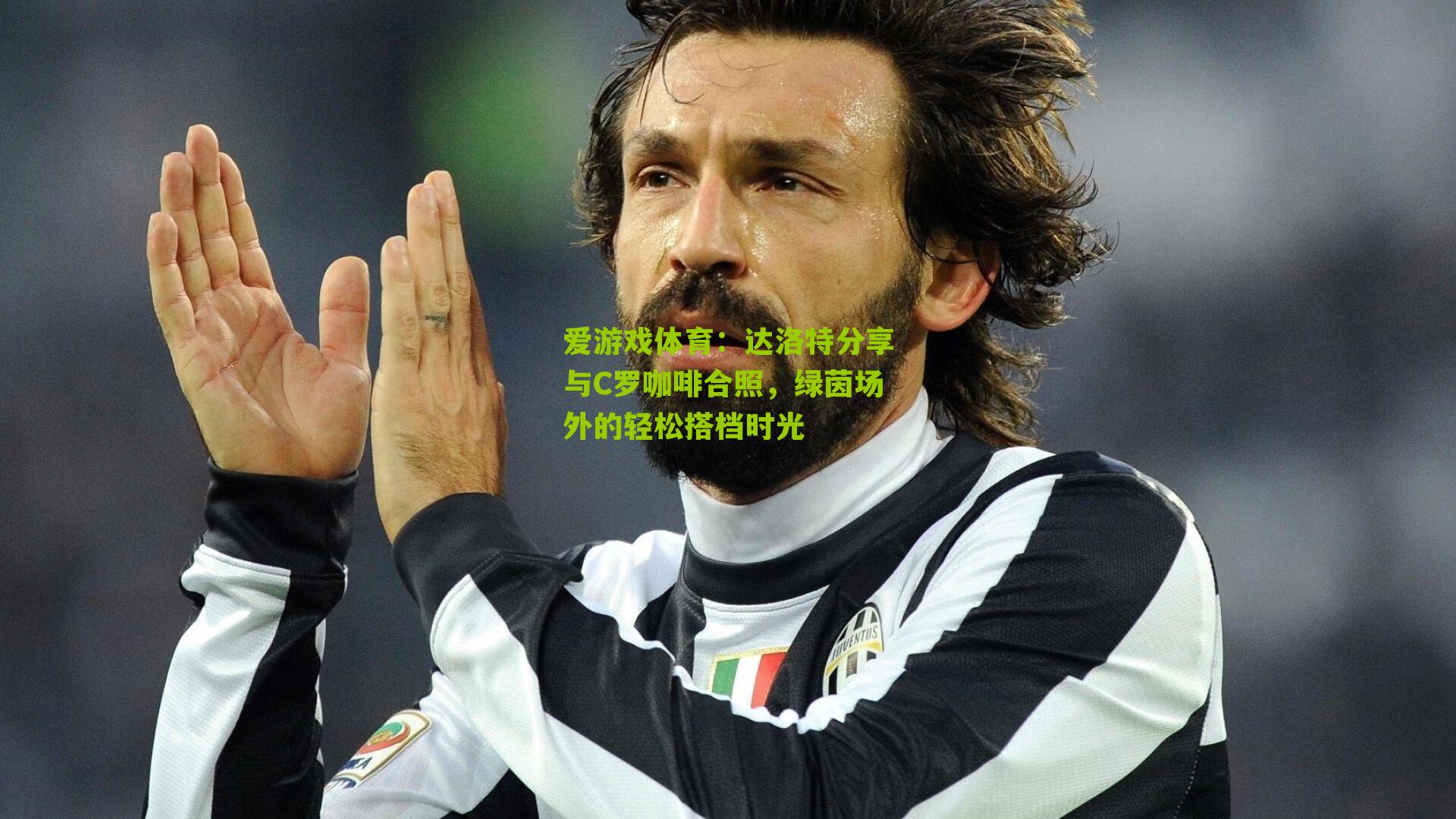 达洛特分享与C罗咖啡合照，绿茵场外的轻松搭档时光