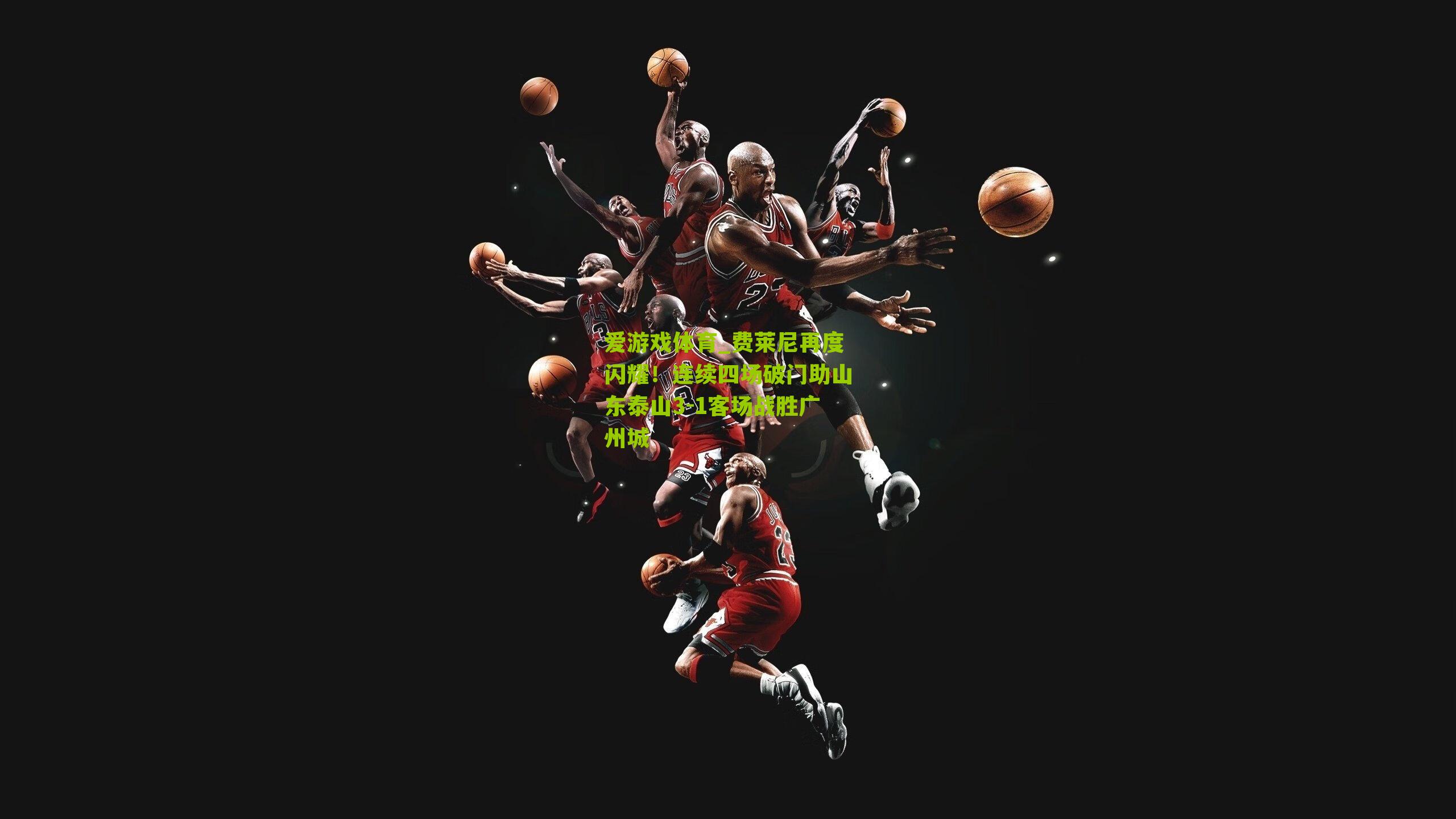 费莱尼再度闪耀！连续四场破门助山东泰山3-1客场战胜广州城