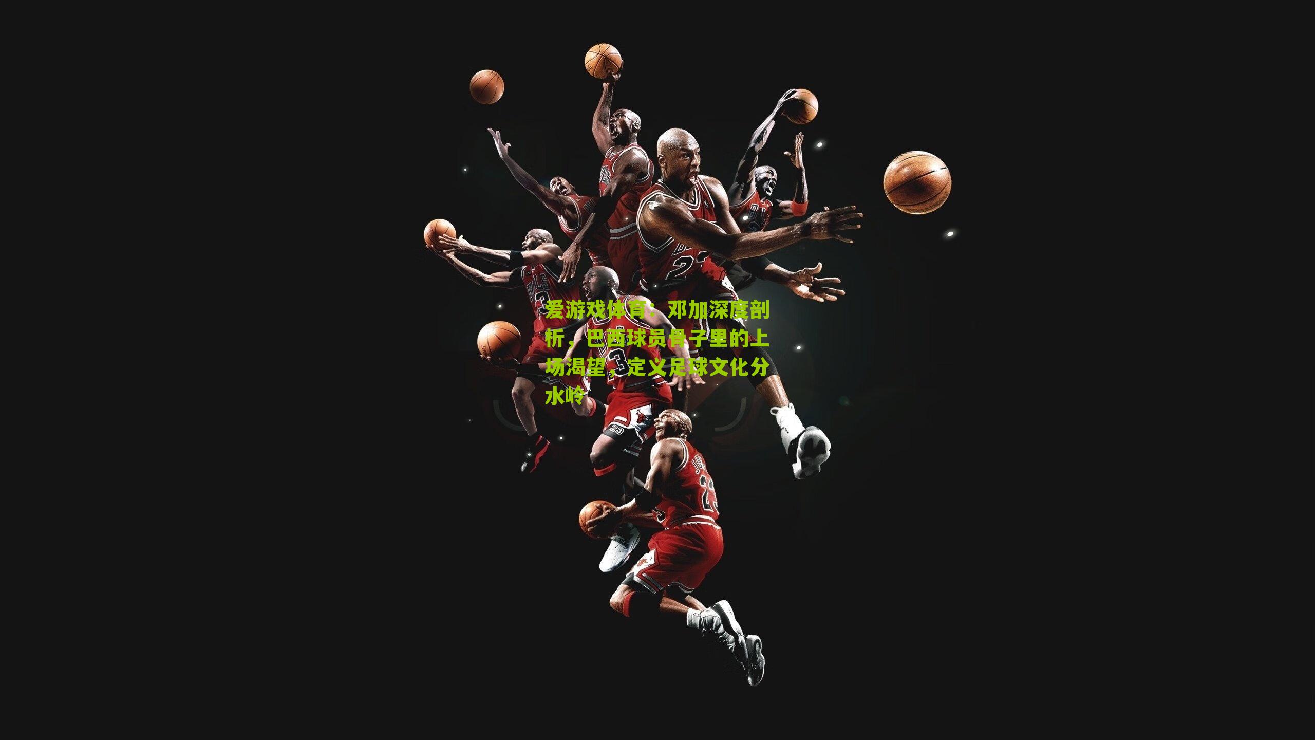 邓加深度剖析，巴西球员骨子里的上场渴望，定义足球文化分水岭