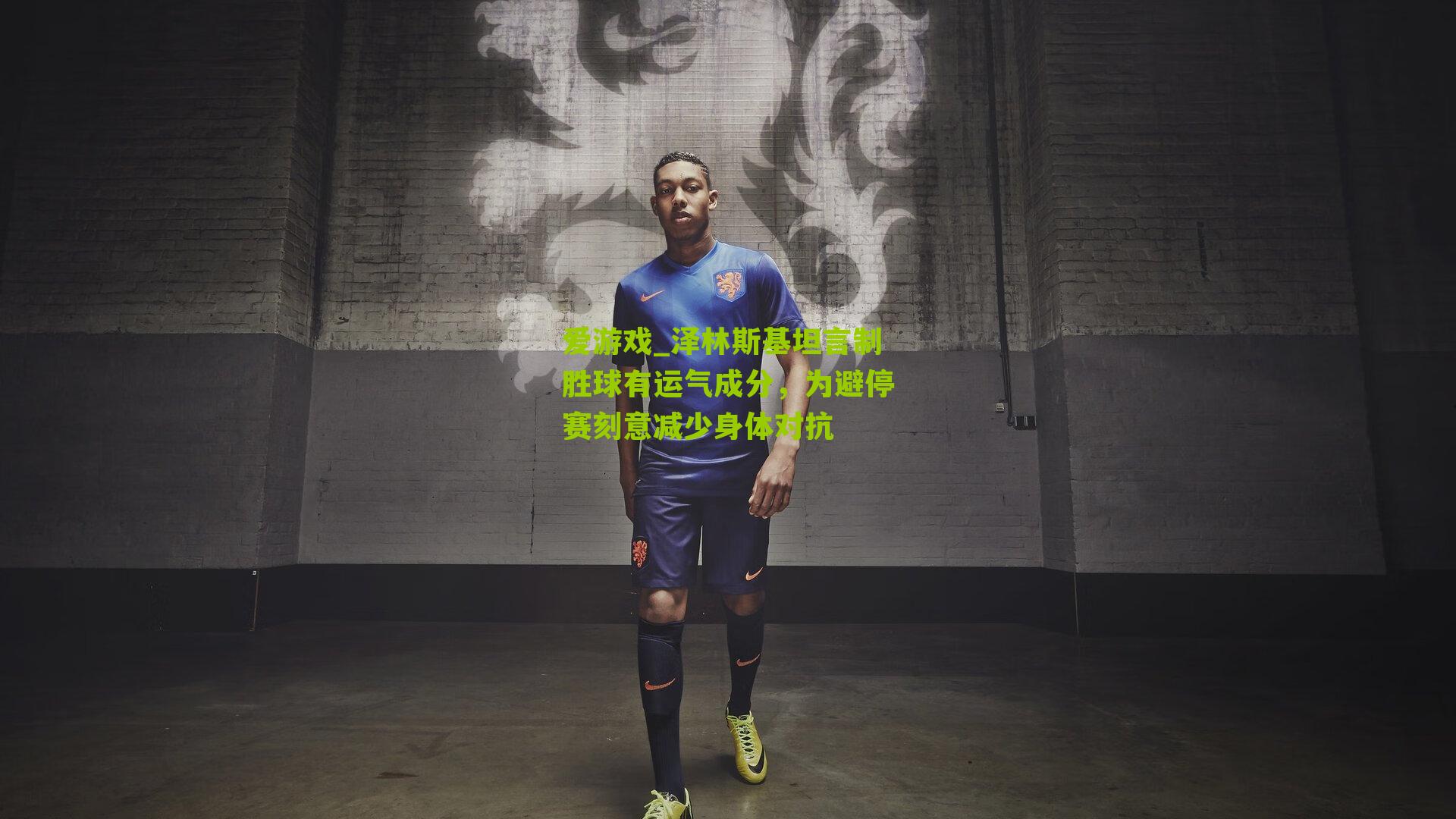 泽林斯基坦言制胜球有运气成分，为避停赛刻意减少身体对抗