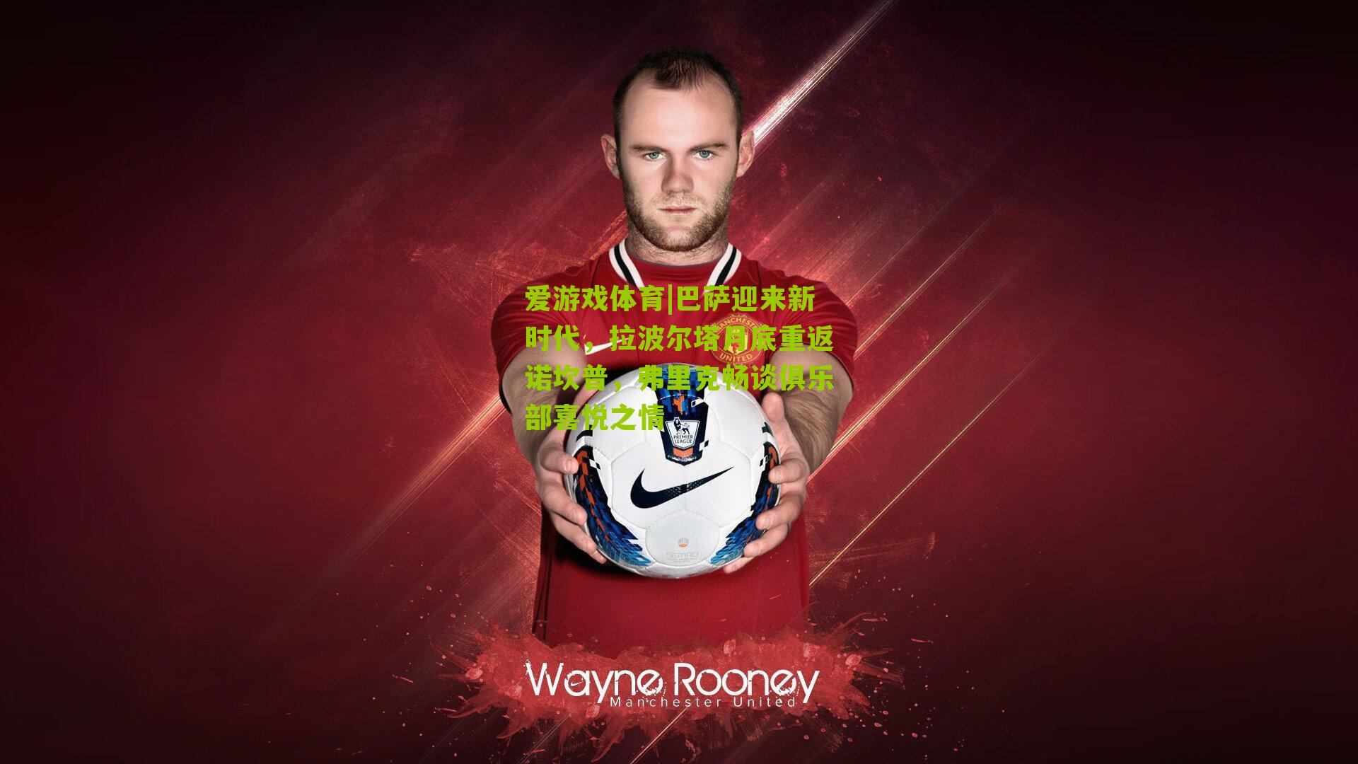 巴萨迎来新时代，拉波尔塔月底重返诺坎普，弗里克畅谈俱乐部喜悦之情