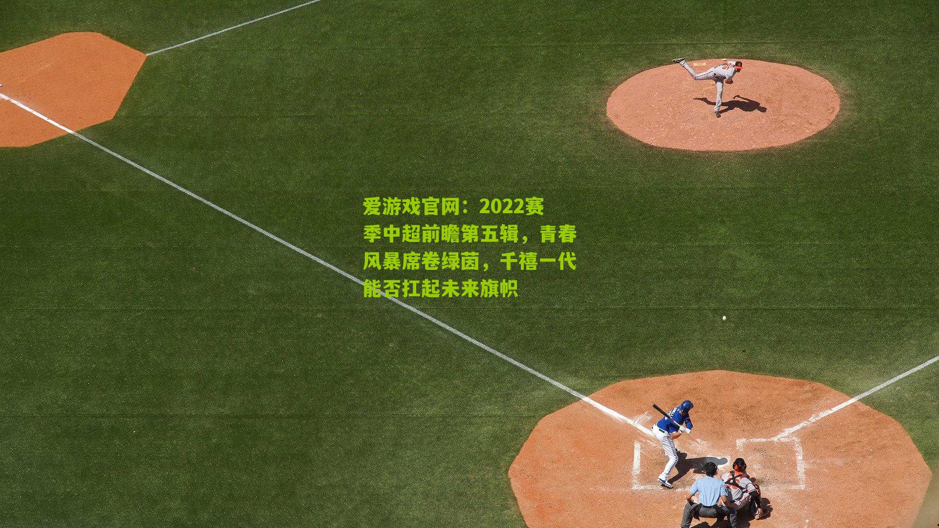 2022赛季中超前瞻第五辑，青春风暴席卷绿茵，千禧一代能否扛起未来旗帜