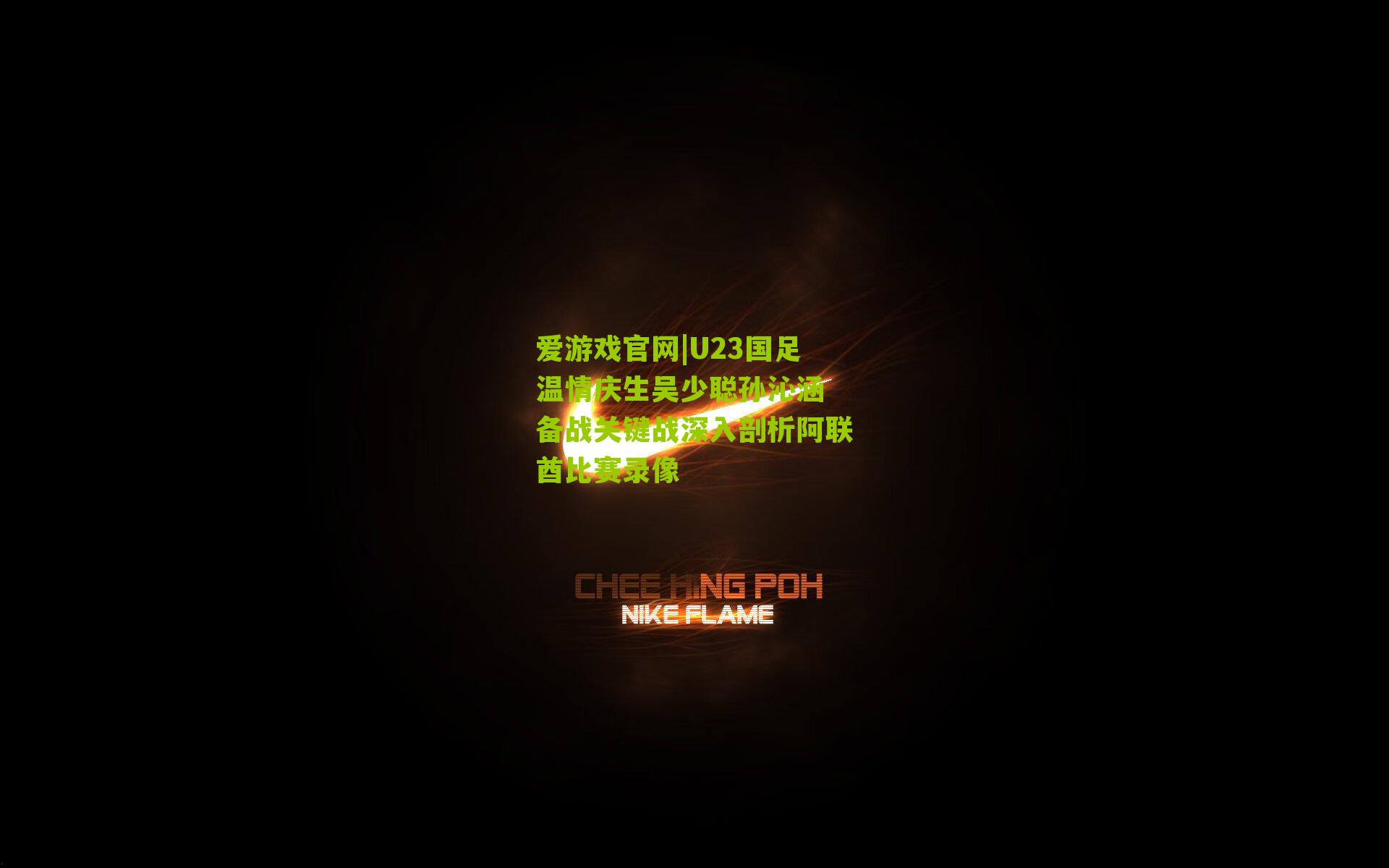 U23国足温情庆生吴少聪孙沁涵 备战关键战深入剖析阿联酋比赛录像